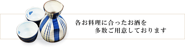 各お料理に合ったお酒を多数ご用意しております